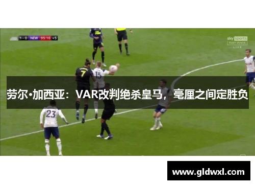 劳尔·加西亚：VAR改判绝杀皇马，毫厘之间定胜负